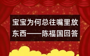 寶寶為何總往嘴里放東西――陳福國回答