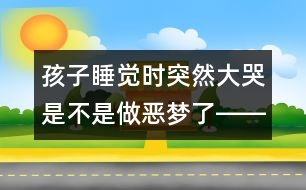 孩子睡覺(jué)時(shí)突然大哭是不是做惡夢(mèng)了――葉斌回答