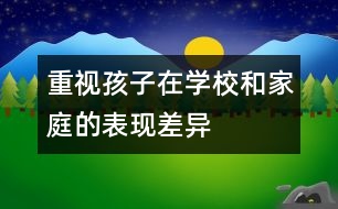 重視孩子在學校和家庭的表現(xiàn)差異