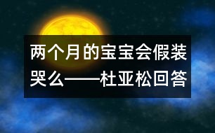 兩個(gè)月的寶寶會(huì)假裝哭么――杜亞松回答