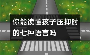 你能讀懂孩子壓抑時(shí)的七種語(yǔ)言嗎