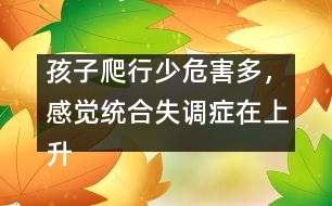 孩子爬行少危害多，感覺(jué)統(tǒng)合失調(diào)癥在上升