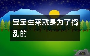 寶寶生來就是為了“搗亂”的