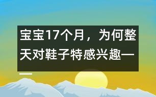 寶寶17個(gè)月，為何整天對(duì)鞋子特感興趣――陳福國回答