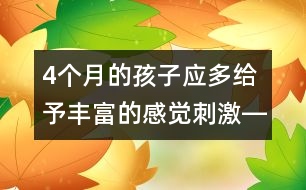 4個(gè)月的孩子應(yīng)多給予豐富的感覺刺激――蔣碧艷回答