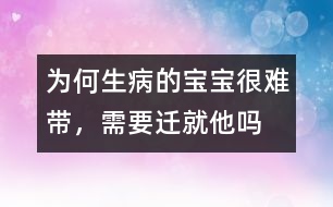 為何生病的寶寶很難帶，需要遷就他嗎