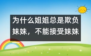 為什么姐姐總是欺負(fù)妹妹，不能接受妹妹――陸為之回答