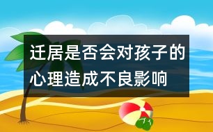 遷居是否會(huì)對(duì)孩子的心理造成不良影響