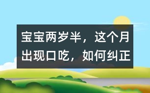 寶寶兩歲半，這個(gè)月出現(xiàn)口吃，如何糾正