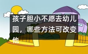 孩子膽小不愿去幼兒園，哪些方法可改變他