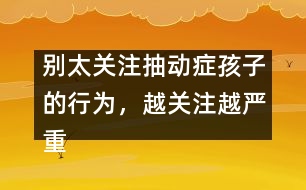 別太關(guān)注抽動癥孩子的行為，越關(guān)注越嚴(yán)重