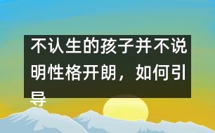 不認(rèn)生的孩子并不說明性格開朗，如何引導(dǎo)