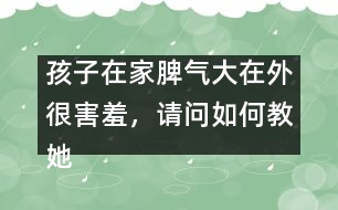 孩子在家脾氣大在外很害羞，請問如何教她