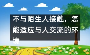 不與陌生人接觸，怎能適應(yīng)與人交流的環(huán)境