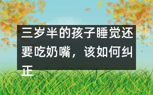 三歲半的孩子睡覺還要吃奶嘴，該如何糾正