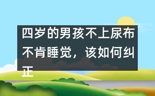 四歲的男孩不上尿布不肯睡覺，該如何糾正