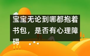 寶寶無論到哪都抱著書包，是否有心理障礙