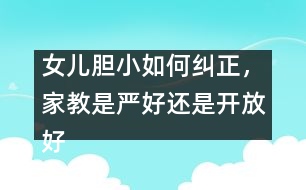 女兒膽小如何糾正，家教是嚴好還是開放好