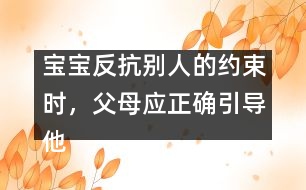 寶寶反抗別人的約束時，父母應(yīng)正確引導(dǎo)他