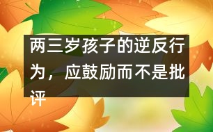 兩三歲孩子的逆反行為，應鼓勵而不是批評