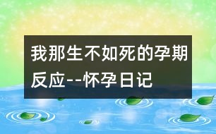 我那生不如死的孕期反應--懷孕日記