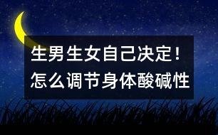 生男生女自己決定！怎么調(diào)節(jié)身體酸堿性