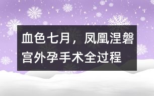 血色七月，鳳凰涅磐（宮外孕手術(shù)全過程）