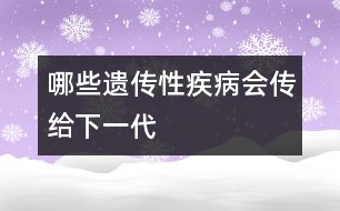 哪些遺傳性疾病會(huì)傳給下一代