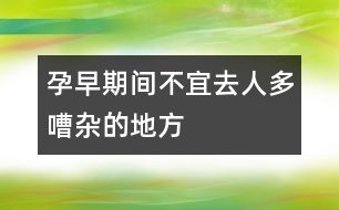 孕早期間不宜去人多嘈雜的地方