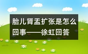 胎兒腎盂擴(kuò)張是怎么回事――徐虹回答