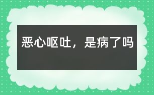 惡心、嘔吐，是病了嗎