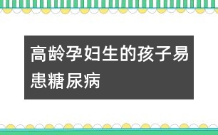 高齡孕婦生的孩子易患糖尿病