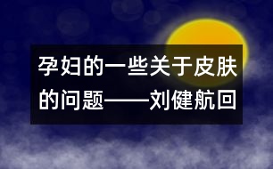 孕婦的一些關(guān)于皮膚的問(wèn)題――劉健航回答