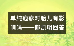 單純皰疹對(duì)胎兒有影響嗎――郁凱明回答