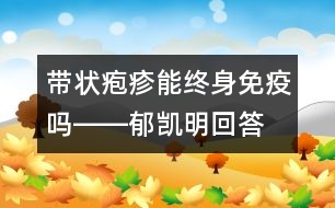 帶狀皰疹能終身免疫嗎――郁凱明回答