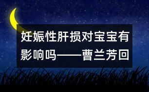 妊娠性肝損對寶寶有影響嗎――曹蘭芳回答