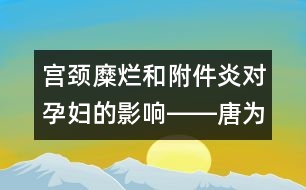 宮頸糜爛和附件炎對(duì)孕婦的影響――唐為勇回答