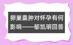 卵巢囊腫對懷孕有何影響――郁凱明回答