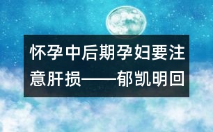 懷孕中后期孕婦要注意肝損――郁凱明回答