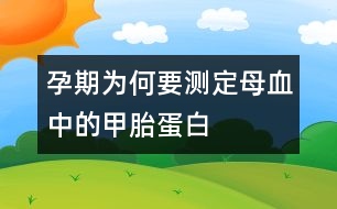 孕期為何要測(cè)定母血中的甲胎蛋白