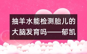 抽羊水能檢測(cè)胎兒的大腦發(fā)育嗎――郁凱明回答