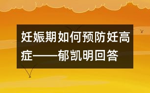 妊娠期如何預(yù)防妊高癥――郁凱明回答