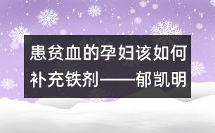 患貧血的孕婦該如何補充鐵劑――郁凱明回答