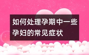 如何處理孕期中一些孕婦的常見癥狀