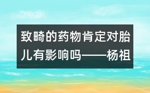 致畸的藥物肯定對(duì)胎兒有影響嗎――楊祖菁回答