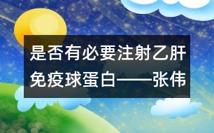 是否有必要注射乙肝免疫球蛋白――張偉利回答