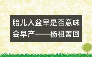 胎兒入盆早是否意味會(huì)早產(chǎn)――楊祖菁回答