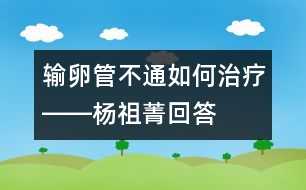 輸卵管不通如何治療――楊祖菁回答