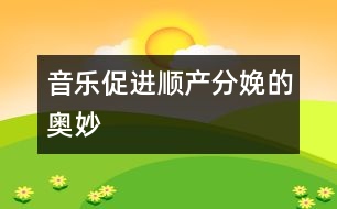 音樂促進(jìn)順產(chǎn)分娩的奧妙