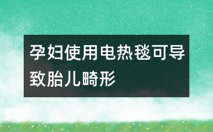 孕婦使用電熱毯可導(dǎo)致胎兒畸形